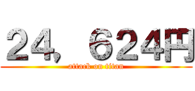 ２４，６２４円 (attack on titan)