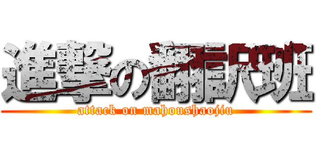 進撃の翻訳班 (attack on mahoushaojiu)