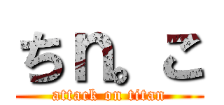 ちｎ。こ (attack on titan)