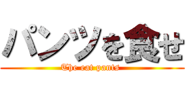 パンツを食せ (The eat pants )