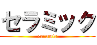 セラミック (ceramic)