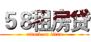 ５８租房贷 (attack on titan)