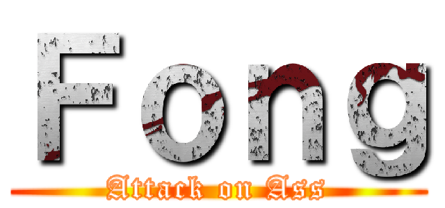 Ｆｏｎｇ (Attack on Ass)