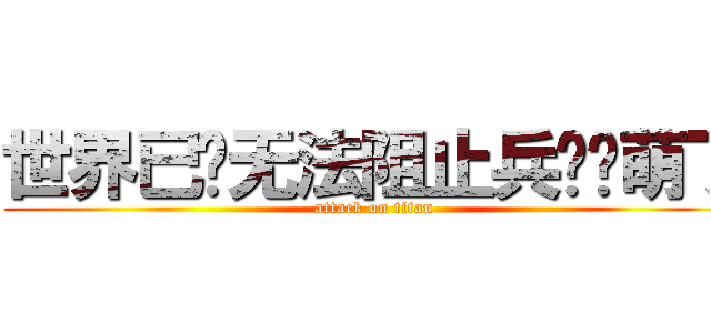 世界已经无法阻止兵长卖萌了 (attack on titan)