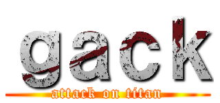 ｇａｃｋ (attack on titan)