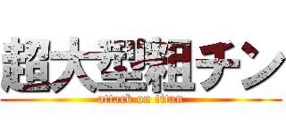 超大型粗チン (attack on titan)