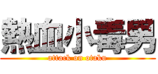 熱血小毒男 (attack on otaku)