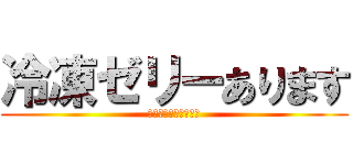 冷凍ゼリーあります (数に限りがございます)