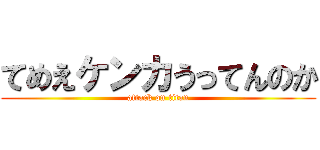 てめえケンカうってんのか (attack on titan)