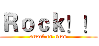 Ｒｏｃｋ！！ (attack on titan)