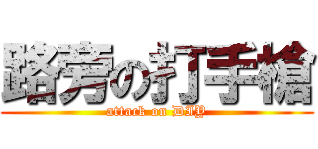 路旁の打手槍 (attack on DIY)