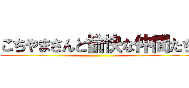 こちやまさんと愉快な仲間たち ()