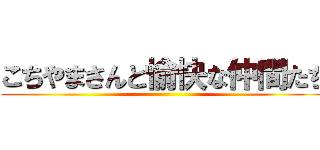 こちやまさんと愉快な仲間たち ()