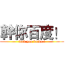 幹你百度！ (fuck you baidu !)