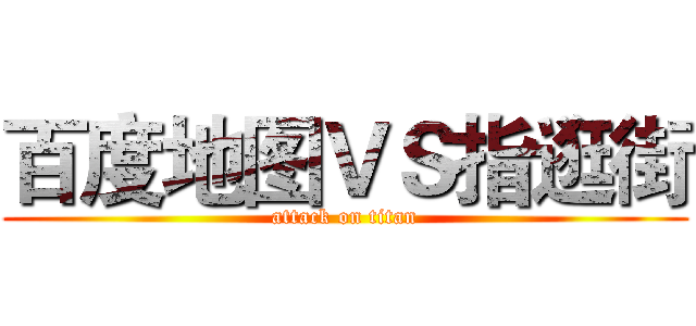 百度地图ＶＳ指逛街 (attack on titan)