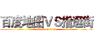 百度地图ＶＳ指逛街 (attack on titan)