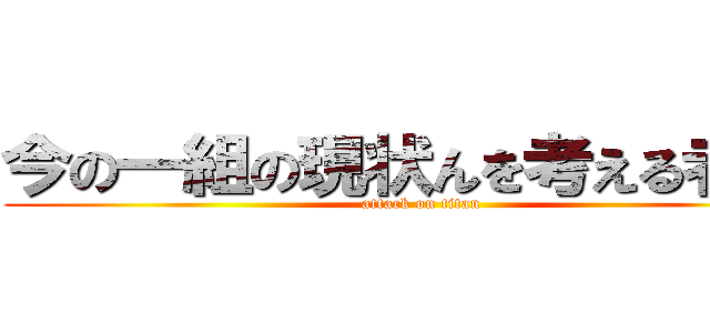 今の一組の現状んを考える者たち (attack on titan)