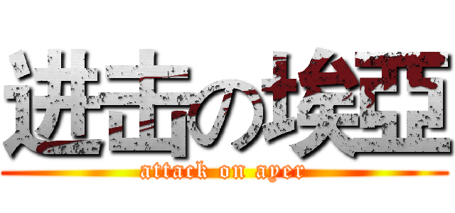 进击の埃亞 (attack on ayer)