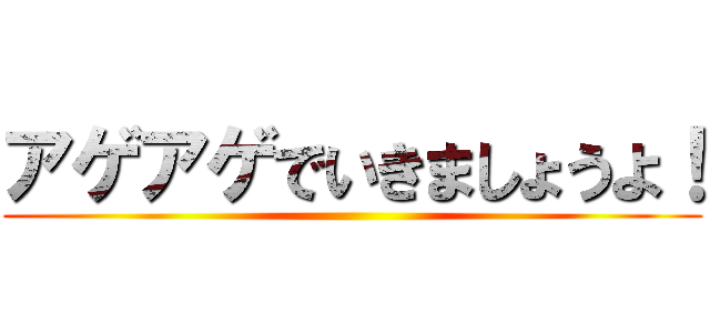 アゲアゲでいきましょうよ！ ()