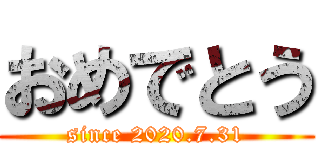 おめでとう (since 2020.7.31)