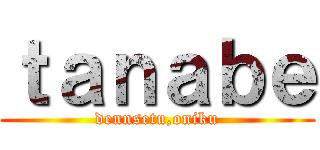 ｔａｎａｂｅ (dennsetu,oniku)