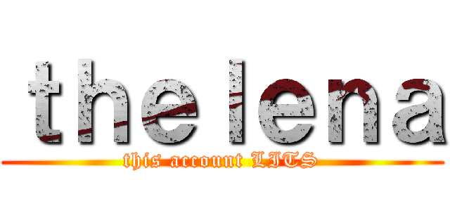 ｔｈｅｌｅｎａ (this account LITS)