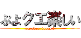 ぷよクエ楽しい (puyokue  tanosii)