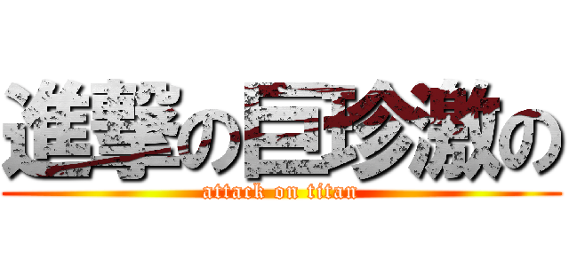 進撃の巨珍激の (attack on titan)