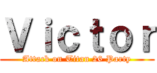 Ｖｉｃｔｏｒ (Attack on Titan 26 Party)