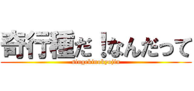 奇行種だ！なんだって (singekinokyojin)