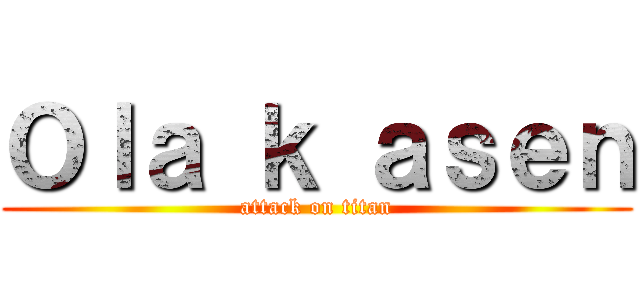 Ｏｌａ ｋ ａｓｅｎ (attack on titan)
