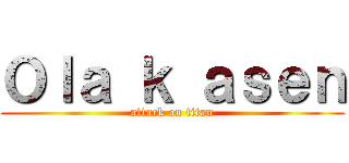 Ｏｌａ ｋ ａｓｅｎ (attack on titan)