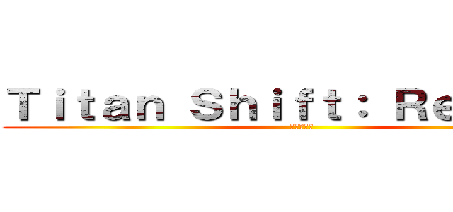 Ｔｉｔａｎ Ｓｈｉｆｔ： Ｒｅｖａｍｐ (進撃の巨人)