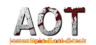 ＡＯＴ (Humanity's Last Straw)