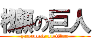 栁瀬の巨人 (yananose on titan)