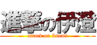 進撃の伊澄 (attack on Isumi)