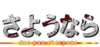 さようなら (see you everyone)