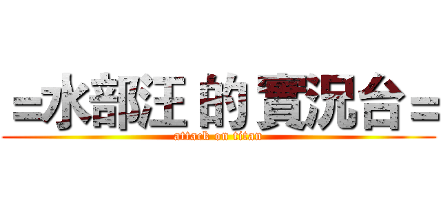 ＝水部汪 的 實況台＝ (attack on titan)