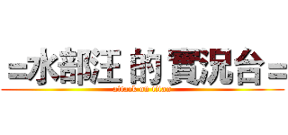 ＝水部汪 的 實況台＝ (attack on titan)
