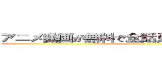 アニメ動画が無料で全話見放題！まとめサイト ()