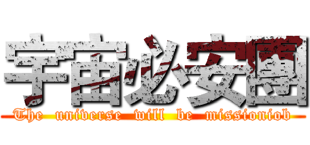 宇宙必安團 (The  universe  will  be  missioniob)