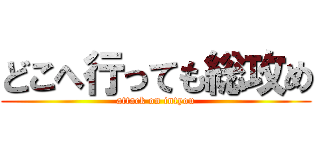 どこへ行っても総攻め (attack on intyou)