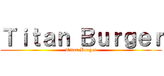 Ｔｉｔａｎ Ｂｕｒｇｅｒ (Titan Burger)