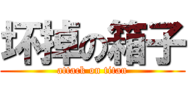 坏掉の箱子 (attack on titan)
