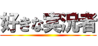 好きな実況者 ()