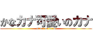 かなカナ可愛いのカナ (attack on titan)
