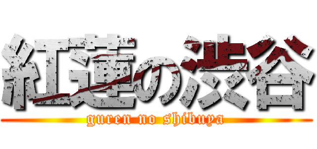 紅蓮の渋谷 (guren no shibuya)