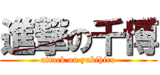 進撃の千博 (attack on yukihiro)