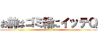 お前はゴミ箱にイッテＱ (attack on titan)