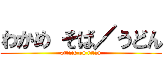 わかめ そば／うどん (attack on titan)